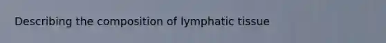 Describing the composition of lymphatic tissue