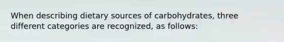 When describing dietary sources of carbohydrates, three different categories are recognized, as follows: