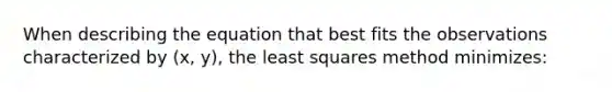 When describing the equation that best fits the observations characterized by (x, y), the least squares method minimizes: