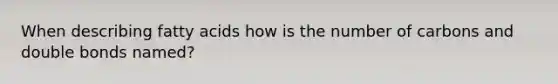 When describing fatty acids how is the number of carbons and double bonds named?