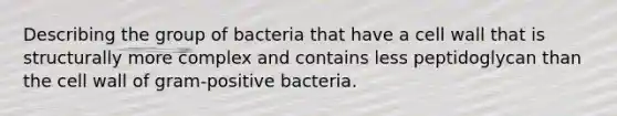 Describing the group of bacteria that have a cell wall that is structurally more complex and contains less peptidoglycan than the cell wall of gram-positive bacteria.