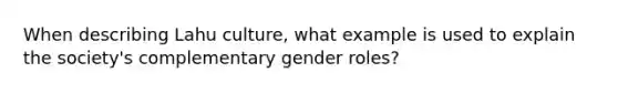 When describing Lahu culture, what example is used to explain the society's complementary gender roles?