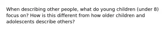 When describing other people, what do young children (under 8) focus on? How is this different from how older children and adolescents describe others?