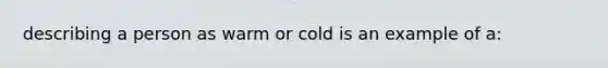 describing a person as warm or cold is an example of a: