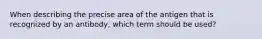 When describing the precise area of the antigen that is recognized by an antibody, which term should be used?