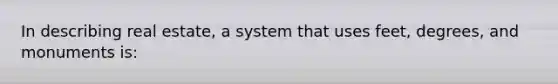 In describing real estate, a system that uses feet, degrees, and monuments is: