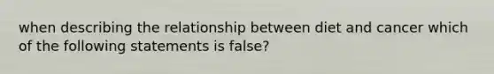 when describing the relationship between diet and cancer which of the following statements is false?