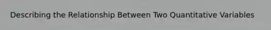 Describing the Relationship Between Two Quantitative Variables