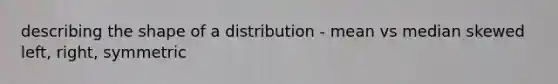 describing the shape of a distribution - mean vs median skewed left, right, symmetric