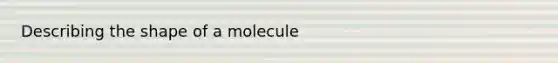 Describing the shape of a molecule