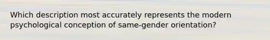 Which description most accurately represents the modern psychological conception of same-gender orientation?