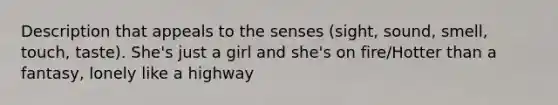 Description that appeals to the senses (sight, sound, smell, touch, taste). She's just a girl and she's on fire/Hotter than a fantasy, lonely like a highway