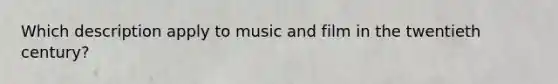 Which description apply to music and film in the twentieth century?