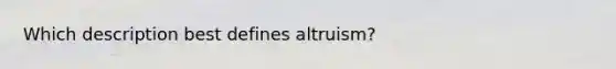 Which description best defines altruism?