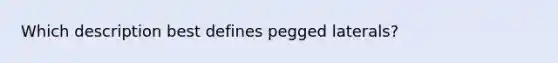 Which description best defines pegged laterals?