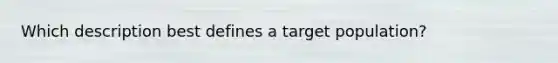 Which description best defines a target population?