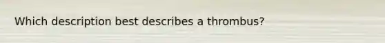 Which description best describes a thrombus?