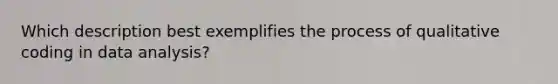 Which description best exemplifies the process of qualitative coding in data analysis?