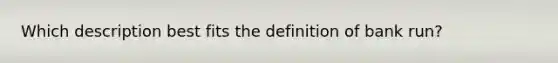 Which description best fits the definition of bank run?