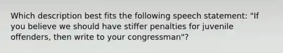 Which description best fits the following speech statement: "If you believe we should have stiffer penalties for juvenile offenders, then write to your congressman"?