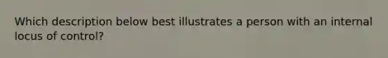 Which description below best illustrates a person with an internal locus of control?