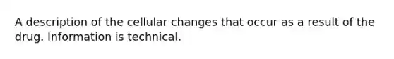 A description of the cellular changes that occur as a result of the drug. Information is technical.