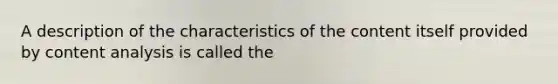 A description of the characteristics of the content itself provided by <a href='https://www.questionai.com/knowledge/kqA4k5GbRa-content-analysis' class='anchor-knowledge'>content analysis</a> is called the