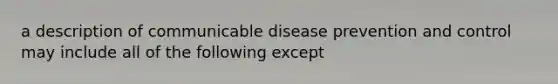 a description of communicable disease prevention and control may include all of the following except