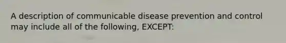 A description of communicable disease prevention and control may include all of the following, EXCEPT: