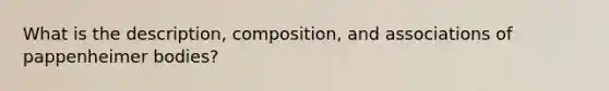 What is the description, composition, and associations of pappenheimer bodies?