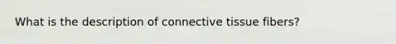 What is the description of <a href='https://www.questionai.com/knowledge/kYDr0DHyc8-connective-tissue' class='anchor-knowledge'>connective tissue</a> fibers?