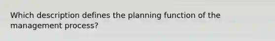 Which description defines the planning function of the management process?