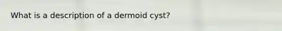 What is a description of a dermoid cyst?