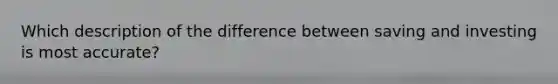 Which description of the difference between saving and investing is most accurate?