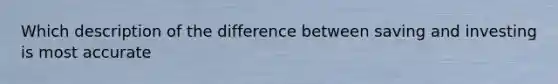 Which description of the difference between saving and investing is most accurate