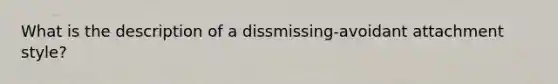 What is the description of a dissmissing-avoidant attachment style?