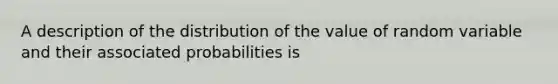 A description of the distribution of the value of random variable and their associated probabilities is