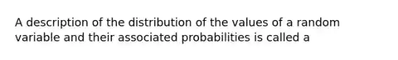 A description of the distribution of the values of a random variable and their associated probabilities is called a