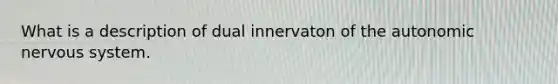 What is a description of dual innervaton of the autonomic nervous system.