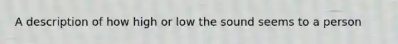 A description of how high or low the sound seems to a person