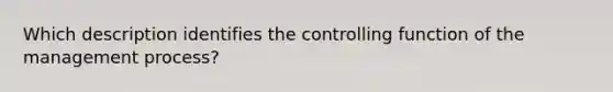 Which description identifies the controlling function of the management process?