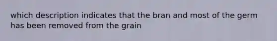 which description indicates that the bran and most of the germ has been removed from the grain