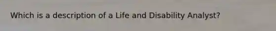 Which is a description of a Life and Disability Analyst?