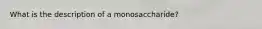 What is the description of a monosaccharide?