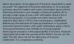 Which description of the objective of financial statements is most accurate? The objective of financial statements is: A) to provide economic decision makers with useful information about a firm's financial performance and changes in financial position. B) to provide a wide range of users with information about a firm's financial prospects. C) to provide securities analysts with objective data about a firm's financial prospects. Explanation References The objective of financial statements is to provide economic decision makers with useful information about a firm's financial performance and changes in financial position. Assessing its prospects is the responsibility of analysts. Financial statements fall under the purview of the FASB in the US, not the IASB. The SEC does not set the objectives of financial statements, it is a regulatory authority.