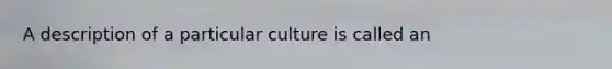 A description of a particular culture is called an