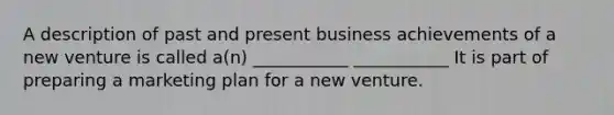 A description of past and present business achievements of a new venture is called a(n) ___________ ___________ It is part of preparing a marketing plan for a new venture.