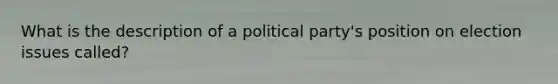 What is the description of a political party's position on election issues called?