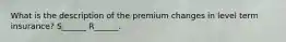 What is the description of the premium changes in level term insurance? S______ R______.