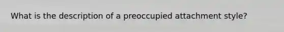 What is the description of a preoccupied attachment style?